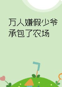 《萬人嫌假少爺承包了農場》